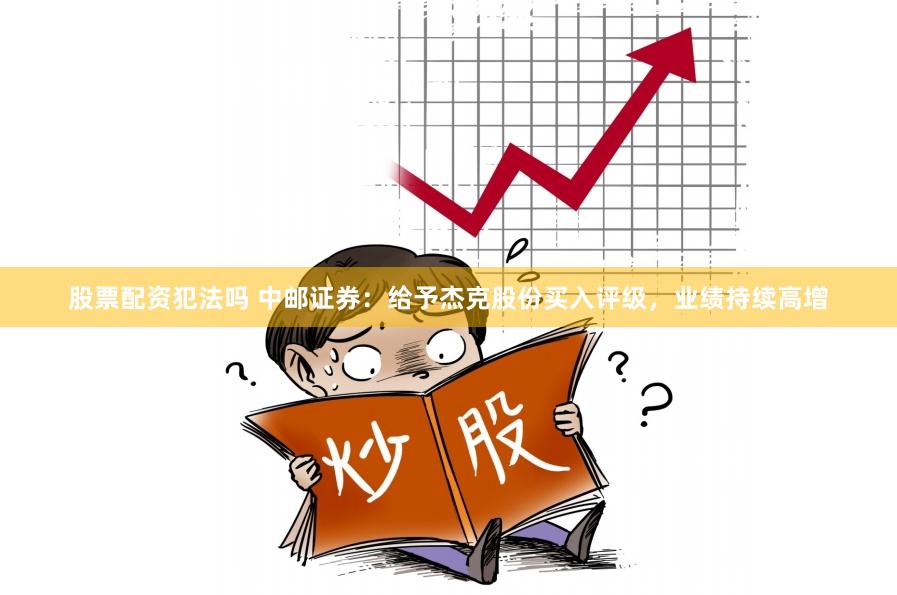 股票配资犯法吗 中邮证券：给予杰克股份买入评级，业绩持续高增