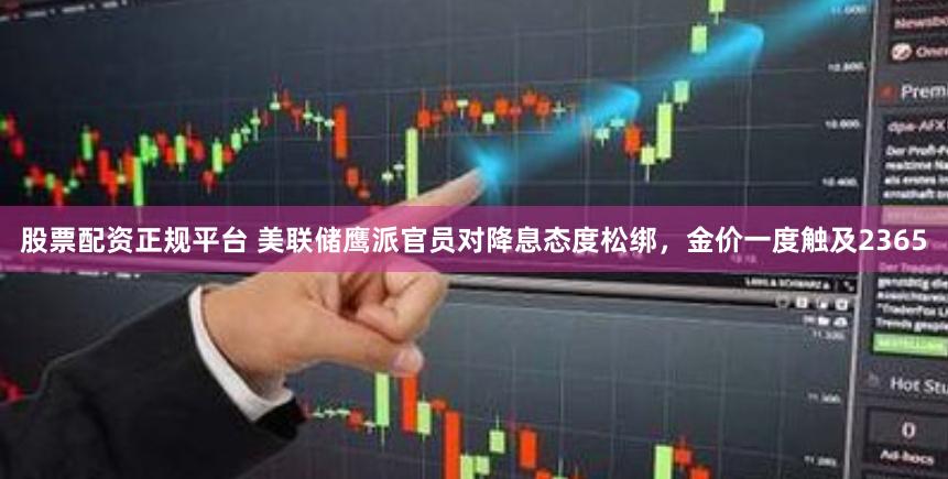 股票配资正规平台 美联储鹰派官员对降息态度松绑，金价一度触及2365