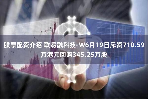 股票配资介绍 联易融科技-W6月19日斥资710.59万港元回购345.25万股