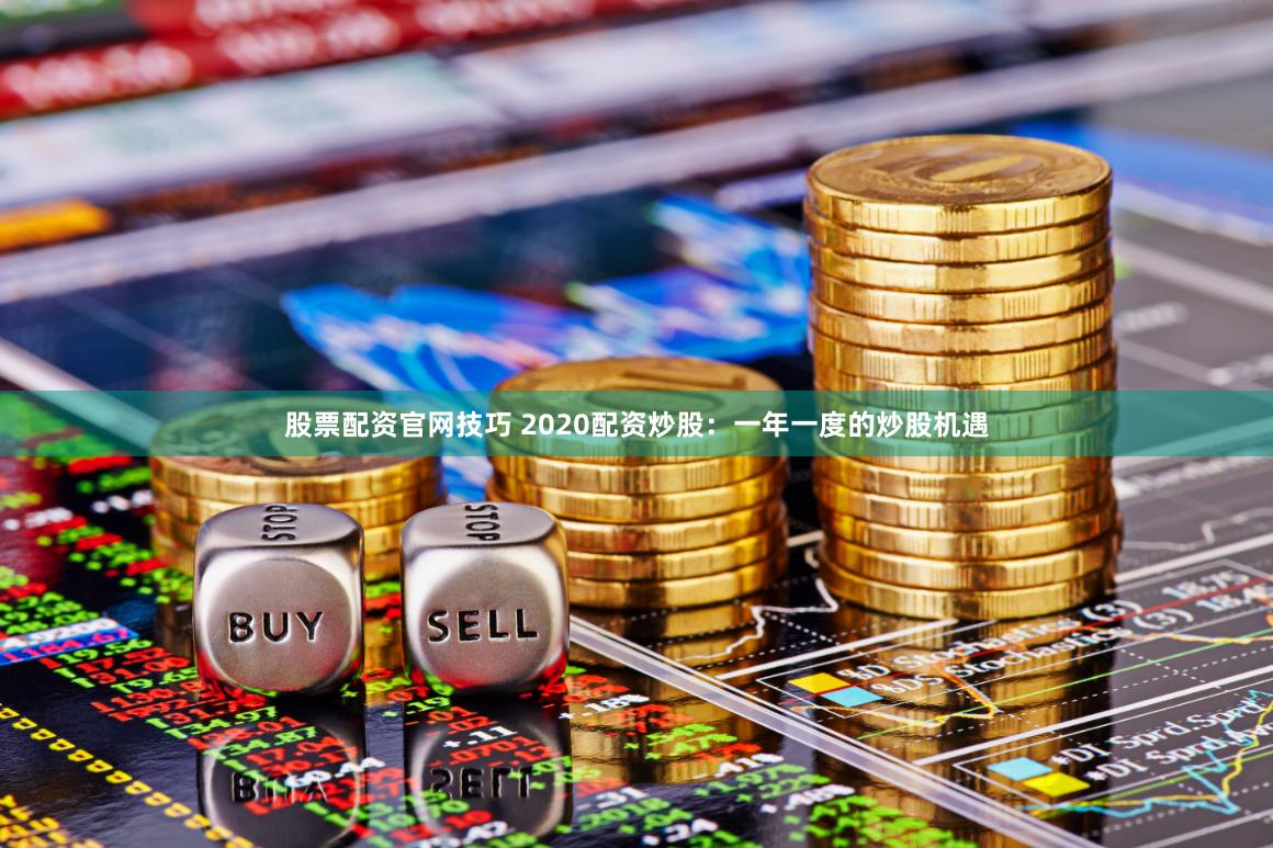 股票配资官网技巧 2020配资炒股：一年一度的炒股机遇