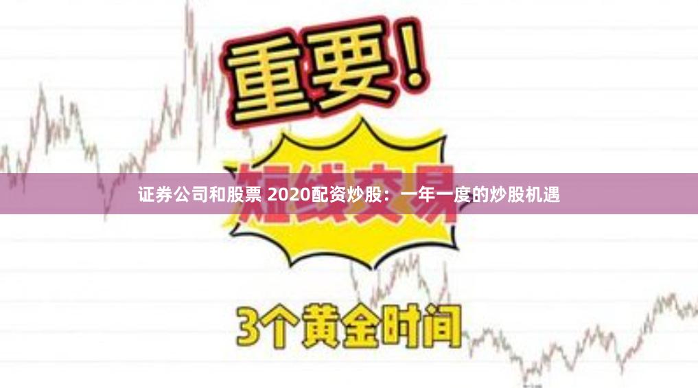 证券公司和股票 2020配资炒股：一年一度的炒股机遇