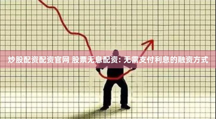 炒股配资配资官网 股票无息配资: 无需支付利息的融资方式