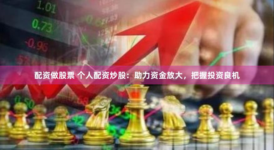 配资做股票 个人配资炒股：助力资金放大，把握投资良机