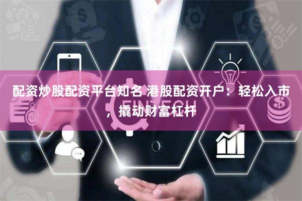 配资炒股配资平台知名 港股配资开户：轻松入市，撬动财富杠杆