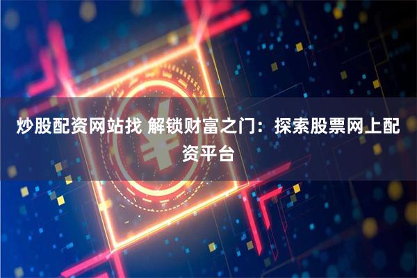 炒股配资网站找 解锁财富之门：探索股票网上配资平台