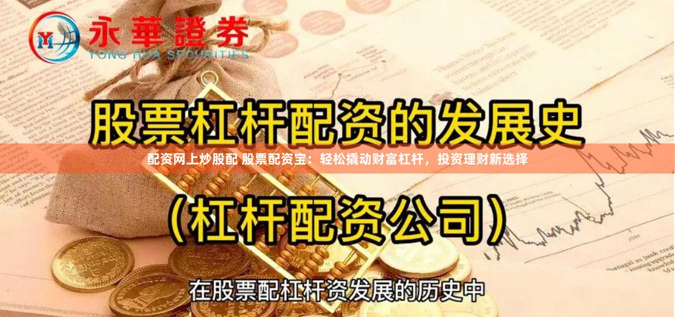 配资网上炒股配 股票配资宝：轻松撬动财富杠杆，投资理财新选择
