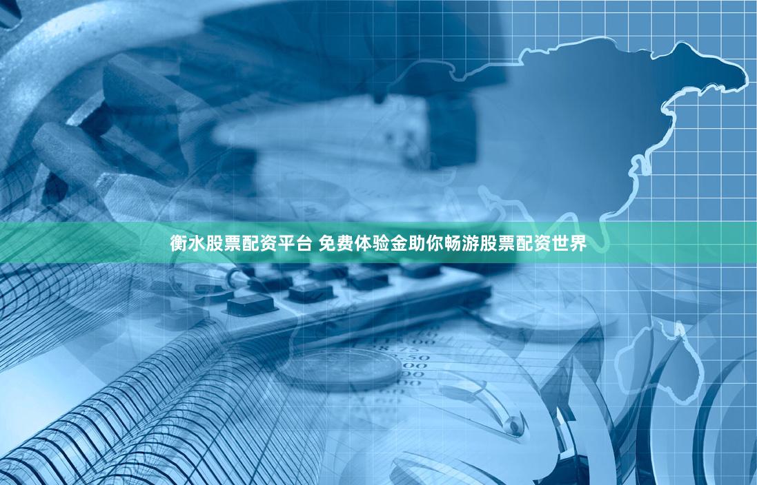 衡水股票配资平台 免费体验金助你畅游股票配资世界