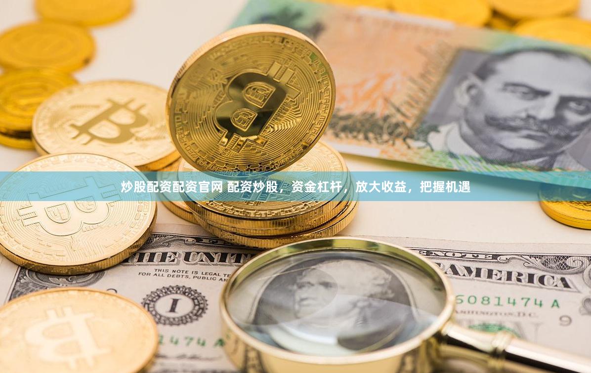 炒股配资配资官网 配资炒股，资金杠杆，放大收益，把握机遇