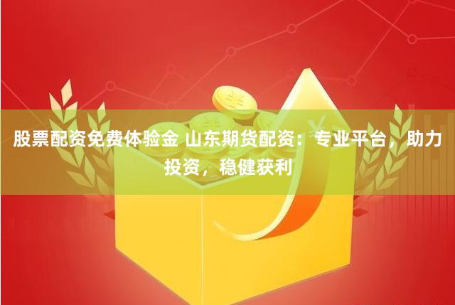 股票配资免费体验金 山东期货配资：专业平台，助力投资，稳健获利