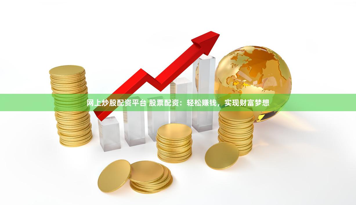 网上炒股配资平台 股票配资：轻松赚钱，实现财富梦想
