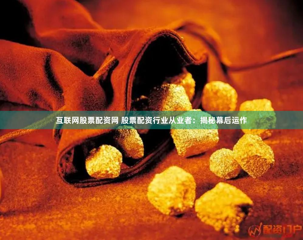 互联网股票配资网 股票配资行业从业者：揭秘幕后运作