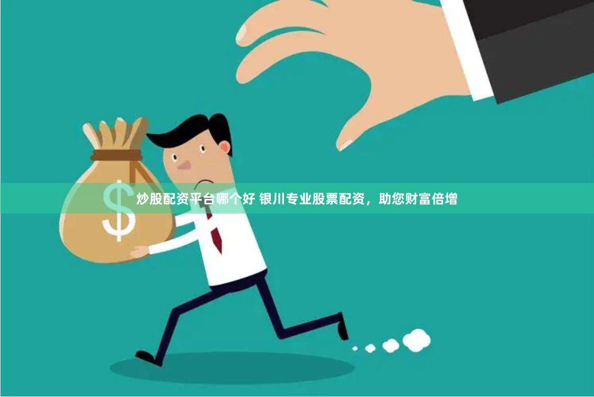 炒股配资平台哪个好 银川专业股票配资，助您财富倍增