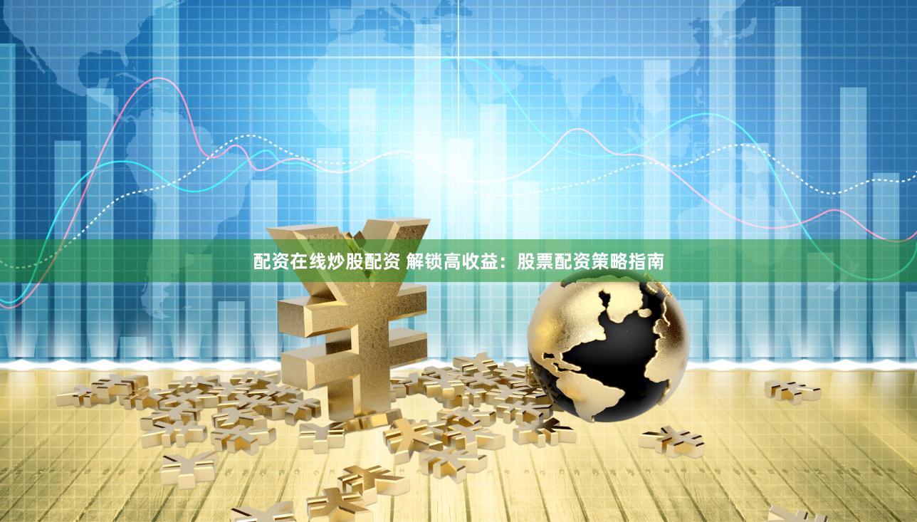 配资在线炒股配资 解锁高收益：股票配资策略指南