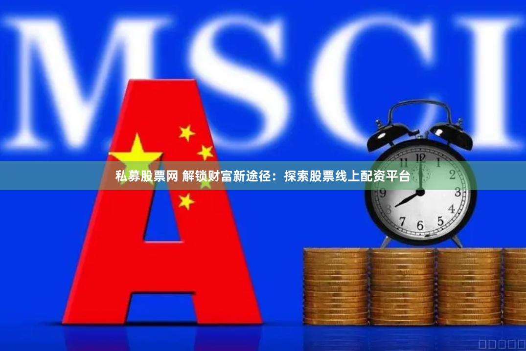 私募股票网 解锁财富新途径：探索股票线上配资平台
